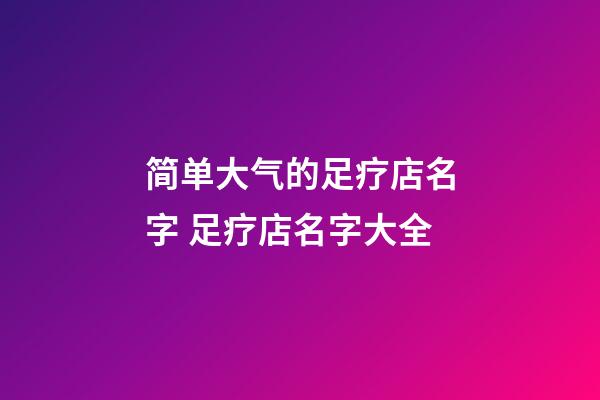 简单大气的足疗店名字 足疗店名字大全